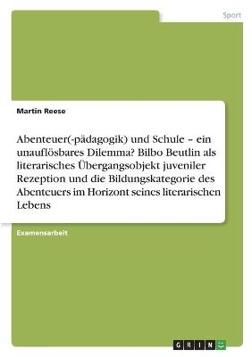 Abenteuer(-pÃ¤dagogik) und Schule Â¿ ein unauflÃ¶sbares Dilemma? Bilbo Beutlin als literarisches Ãbergangsobjekt juveniler Rezeption und die Bildungskategorie des Abenteuers im Horizont seines literarischen Lebens - Martin Reese