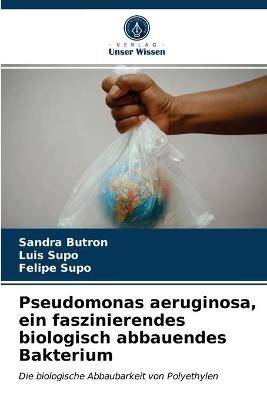 Pseudomonas aeruginosa, ein faszinierendes biologisch abbauendes Bakterium - Sandra Butron, Luis Supo, Felipe Supo