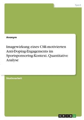 Imagewirkung eines CSR-motivierten Anti-Doping-Engagements im Sportsponsoring-Kontext. Quantitative Analyse -  Anonym