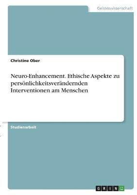 Neuro-Enhancement. Ethische Aspekte zu persönlichkeitsverändernden Interventionen am Menschen - Christine Ober