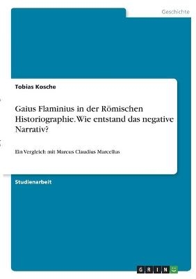 Gaius Flaminius in der RÃ¶mischen Historiographie. Wie entstand das negative Narrativ? - Tobias Kosche