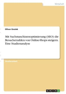 Mit Suchmaschinenoptimierung (SEO) die Besucherzahlen von Online-Shops steigern. Eine Studienanalyse - Oliver Ensink