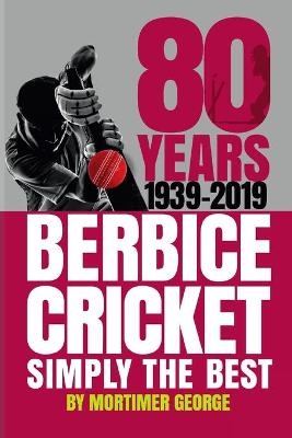 80 YEARS OF BERBICE CRICKET-1939 to 2019 - Mortimer George