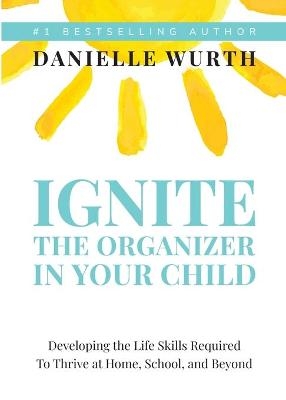 Ignite the Organizer in Your Child - Danielle Wurth