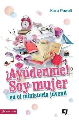 ¡Ayúdenme! Soy Mujer En El Ministerio Juvenil - Kara Powell