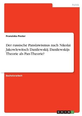 Der russische Panslawismus nach Nikolai Jakowlewitsch Danilewskij. Danilewskijs Theorie als Pan-Theorie? - Franziska Pester