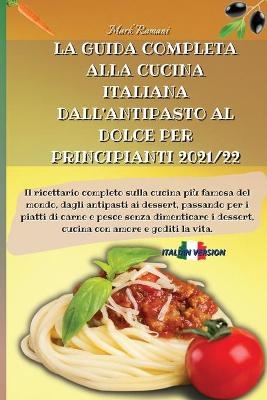 La Guida Completa Alla Cucina Italiana Dall'antipasto Al Dolce Per Principianti 2021/22 - Mark Romani