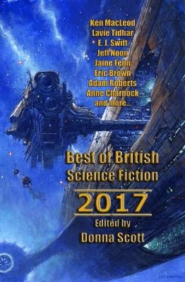 Best of British Science Fiction 2017 - Ken MacLeod, Lavie Tidhar, Jeff Noon, E. J. Swift