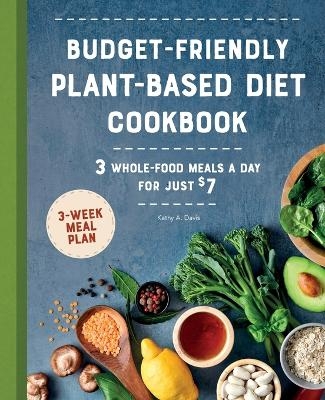 Budget-Friendly Plant-Based Diet Cookbook - Kathy A. Davis