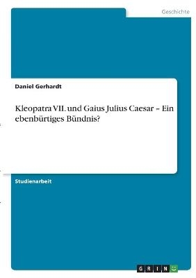 Kleopatra VII. und Gaius Julius Caesar Â¿ Ein ebenbÃ¼rtiges BÃ¼ndnis? - Daniel Gerhardt