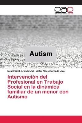 Intervención del Profesional en Trabajo Social en la dinámica familiar de un menor con Autismo - Ixchel Gizeh Aranda Leal, Víctor Manuel Aranda Lara