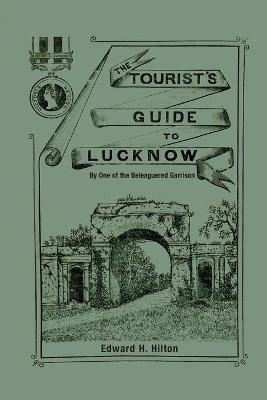 The Tourist's Guide to Lucknow - Edward H Hilton