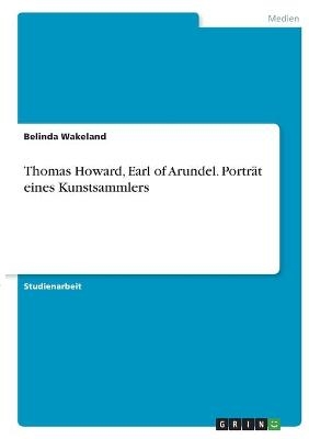 Thomas Howard, Earl of Arundel. Porträt eines Kunstsammlers - Belinda Wakeland