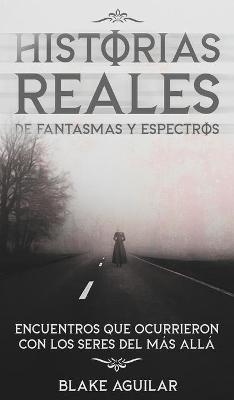 Historias Reales de Fantasmas y Espectros - Blake Aguilar