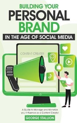 Building Your Personal Brand in the Age of Social Media - George Stallion