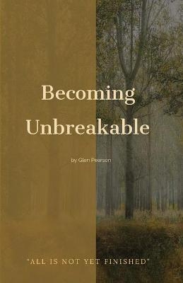 Becoming Unbreakable - Glen Pearson