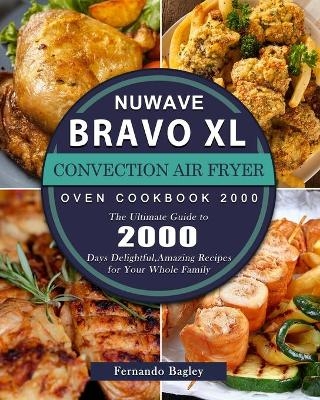 NuWave Bravo XL Convection Air Fryer Oven Cookbook 2000 - Fernando Bagley