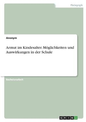 Armut im Kindesalter. MÃ¶glichkeiten und Auswirkungen in der Schule -  Anonym