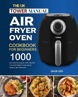 The UK Tower Manual Air Fryer Oven Cookbook For Beginners - Chloe Lees