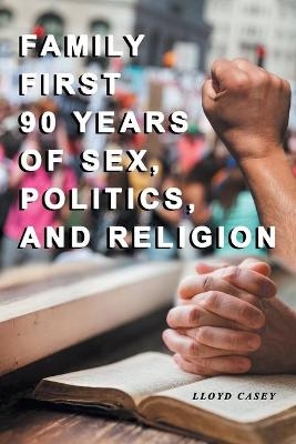 Family First 90 Years Of Sex, Politics, and Religion - Lloyd Casey