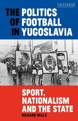 The Politics of Football in Yugoslavia - Richard Mills