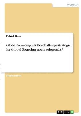 Global Sourcing als Beschaffungsstrategie. Ist Global Sourcing noch zeitgemäß? - Patrick Buse