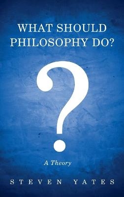 What Should Philosophy Do? - Steven Yates