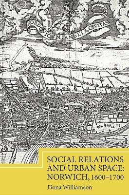 Social Relations and Urban Space: Norwich, 1600-1700 - Fiona Williamson