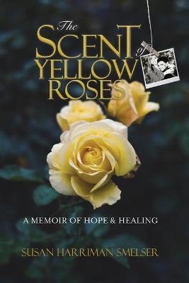 The Scent of Yellow Roses - Susan M Harriman Smelser