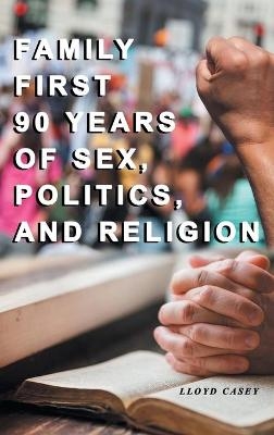 Family First 90 Years Of Sex, Politics, and Religion - Lloyd Casey