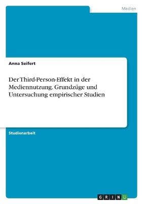 Der Third-Person-Effekt in der Mediennutzung. Grundzüge und Untersuchung empirischer Studien - Anna Seifert