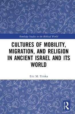 Cultures of Mobility, Migration, and Religion in Ancient Israel and Its World - Eric M. Trinka