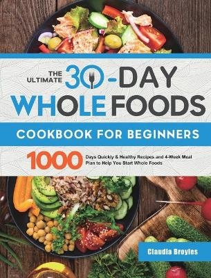 The Ultimate 30-Day Whole Foods Cookbook for Beginners - Claudia Broyles