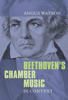 Beethoven's Chamber Music in Context - Angus Watson