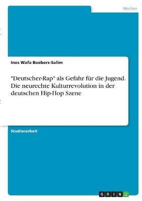 "Deutscher-Rap" als Gefahr fÃ¼r die Jugend. Die neurechte Kulturrevolution in der deutschen Hip-Hop Szene - Ines Wafa Boebers-Salim