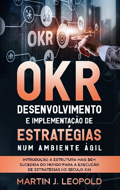 OKR - Desenvolvimento e implementa��o de estrat�gias num ambiente �gil - Martin J Leopold