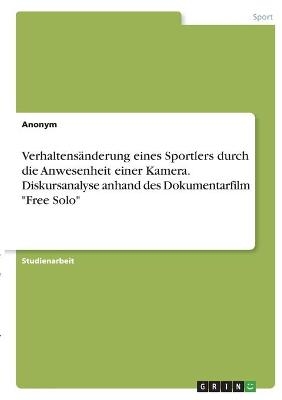 VerhaltensÃ¤nderung eines Sportlers durch die Anwesenheit einer Kamera. Diskursanalyse anhand des Dokumentarfilm "Free Solo" -  Anonymous