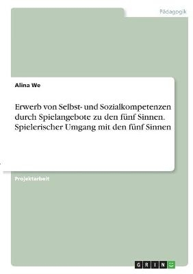 Erwerb von Selbst- und Sozialkompetenzen durch Spielangebote zu den fünf Sinnen. Spielerischer Umgang mit den fünf Sinnen - Alina We