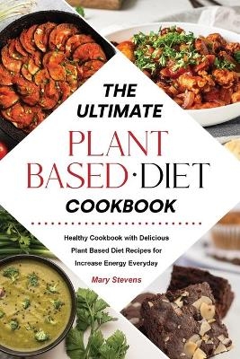 The Ultimate Plant-Based Diet Cookbook - Mary Stevens