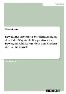 Bewegungsorientierte Schulentwicklung durch das Wagnis als Perspektive einer Bewegten Schulkultur. Gebt den Kindern die Bäume zurück - Martin Reese