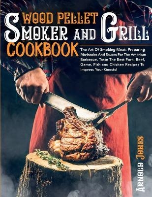 Wood Pellet Smoker and Grill Cookbook - Arnold Jones