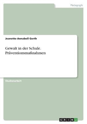 Gewalt in der Schule. PrÃ¤ventionsmaÃnahmen - Jeanette-Annabell Gerth