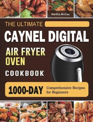 The Ultimate Caynel Digital Air Fryer Oven Cookbook - Martha McGee