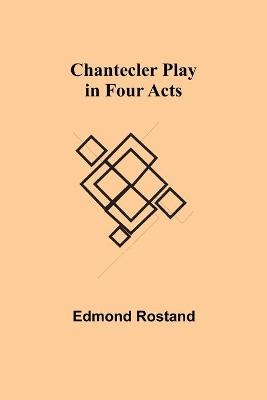 Chantecler Play in Four Acts - Edmond Rostand