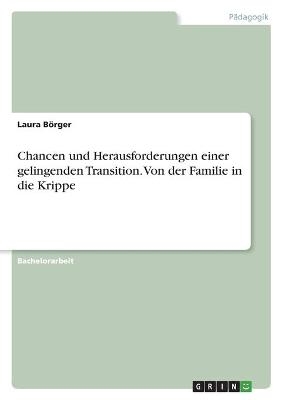 Chancen und Herausforderungen einer gelingenden Transition. Von der Familie in die Krippe - Laura BÃ¶rger