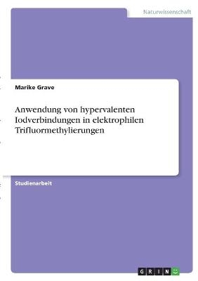 Anwendung von hypervalenten Iodverbindungen in elektrophilen Trifluormethylierungen - Marike Grave