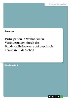 Partizipation in Wohnheimen. VerÃ¤nderungen durch das Bundesteilhabegesetz bei psychisch erkrankten Menschen -  Anonymous