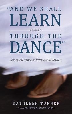 And We Shall Learn through the Dance - Kathleen S Turner