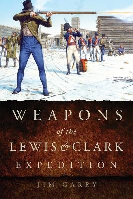 Weapons of the Lewis and Clark Expedition - Jim Garry