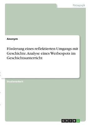 Förderung eines reflektierten Umgangs mit Geschichte. Analyse eines Werbespots im Geschichtsunterricht -  Anonym